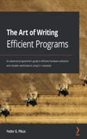 Art of Writing Efficient Programs: An advanced programmer's guide to efficient hardware utilization and compiler optimizations using C++ examples