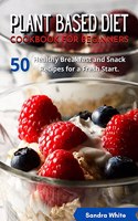 Plant Based Diet Cookbook for Beginners: 50 Healthy Breakfast and Snack Recipes for a Fresh Start.