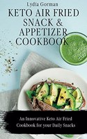 Keto Air Fried Snack and Appetizer Cookbook: An Innovative Keto Air Fried Cookbook for your Daily Snacks