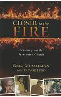 Closer to the Fire: Lessons from the Persecuted Church