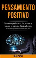 Pensamiento Positivo: Maneras poderosas de pensar y hablar tu camino hacia el éxito (Una guía definitiva para aumentar la autoestima y la vida exitosa)