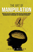 Art of Manipulation: Master the Art of Manipulating and Influencing Human Behavior with Persuasion, NLP, and Dark Psychology