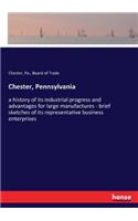 Chester, Pennsylvania: a history of its industrial progress and advantages for large manufactures - brief sketches of its representative business enterprises