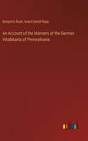 Account of the Manners of the German Inhabitants of Pennsylvania