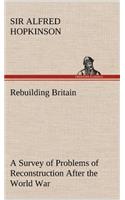 Rebuilding Britain A Survey of Problems of Reconstruction After the World War