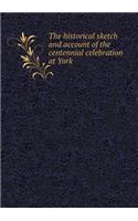 The Historical Sketch and Account of the Centennial Celebration at York