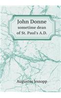 John Donne Sometime Dean of St. Paul's A.D.