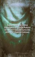 Suplemento A El Indice Expurgatorio: Que Se Publico En Veinte Y Seis De Junio Del Ano 1707 (Spanish Edition)