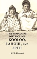 The Himalayan Districts of Kooloo, Lahoul,and Spiti