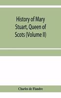 History of Mary Stuart, Queen of Scots (Volume II)