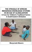 Struggle of African Indigenous Knowledge Systems in an Age of Globalization. a Case for Children S Traditional Games in South-Eastern Zimbabwe: A Case for Childrenfs Traditional Games in S