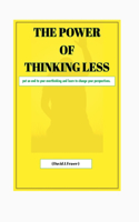 The Power of Thinking Less: Put an end to your overthinking and learn to change your perspective.