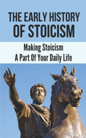 Early History Of Stoicism: Making Stoicism A Part Of Your Daily Life: The Beliefs Of Stoicism