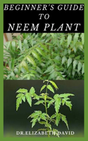 Beginner's Guide to Neem Plant: Everything You Need To Know About Neem Plant: Cultivation, Health Benefits, Extraction, Growing and uses