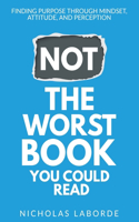 Not The Worst Book You Could Read: Finding Purpose Through Mindset, Attitude, and Perception