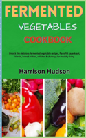 Fermented Vegetables Cookbook: Unlock the delicious fermented vegetable recipes, flavorful sauerkraut, kimchi, brined pickles, relishes & chutneys for healthy living
