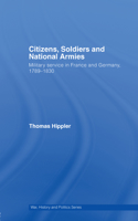 Citizens, Soldiers and National Armies: Military Service in France and Germany, 1789-1830(War, History and Politics)