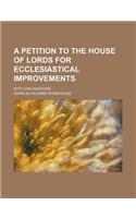 A Petition to the House of Lords for Ecclesiastical Improvements; With Explanations