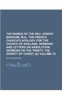 The Works of the REV. Joseph Bingham, M.A. Volume 10; The French Church's Apology for the Church of England. Sermons and Letters on Absolution. Sermon