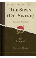 The Siren (Die Sirene): Operetta in Three Acts (Classic Reprint)