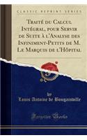 TraitÃ© Du Calcul IntÃ©gral, Pour Servir de Suite Ã? l'Analyse Des Infiniment-Petits de M. Le Marquis de l'HÃ´pital (Classic Reprint)