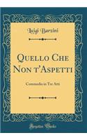 Quello Che Non t'Aspetti: Commedia in Tre Atti (Classic Reprint)