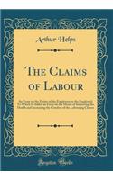 The Claims of Labour: An Essay on the Duties of the Employers to the Employed; To Which Is Added an Essay on the Means of Improving the Health and Increasing the Comfort of the Labouring Classes (Classic Reprint)
