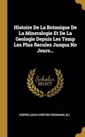 Histoire De La Botanique De La Mineralogie Et De La Geologie Depuis Les Temp Les Plus Recules Jusqua No Jours...