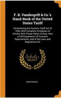 F. B. Vandergrift & Co.'s Hand-Book of the United States Tariff: Conmtaining the Custons Tariff Act of 1894, With Complete Schedules of Articles With Proper Rates of Duty; Also a Full Explanation of Customs Requir