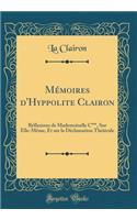 Mémoires d'Hyppolite Clairon: Réflexions de Mademoiselle C***, Sur Elle-Même, Et sur la Déclamation Théâtrale (Classic Reprint)