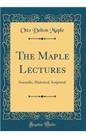 The Maple Lectures: Scientific, Historical, Scriptural (Classic Reprint)