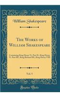 The Works of William Shakespeare, Vol. 5: Containing King Henry VI. Part II.; King Henry VI. Part III.; King Richard III.; King Henry VIII (Classic Reprint)