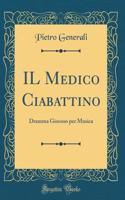 IL Medico Ciabattino: Dramma Giocoso per Musica (Classic Reprint)