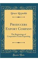 Producers Export Company: The Beginnings of Cooperative Grain Exporting (Classic Reprint)