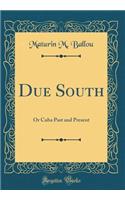 Due South: Or Cuba Past and Present (Classic Reprint)
