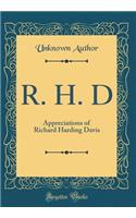 R. H. D: Appreciations of Richard Harding Davis (Classic Reprint): Appreciations of Richard Harding Davis (Classic Reprint)