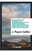 Extracts from the Registers of the Stationers' Company of Works Entered for Publication Between the Years 1557 and 1570. with Notes and Illustrations