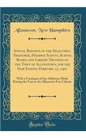 Annual Reports of the Selectmen, Treasurer, Highway Agents, School Board, and Library Trustees of the Town of Allenstown, for the Year Ending February 15, 1901: With a Catalogue of the Additions Made During the Year to the Allentown Free Library