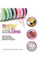 Show Your Colors: 30 Flexible Beading Wire Jewelry Projects