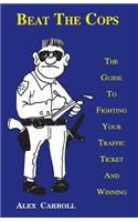 Beat the Cops, the Guide to Fighting Your Traffic Ticket and Winning