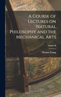 A Course of Lectures on Natural Philosophy and the Mechanical Arts; Volume II