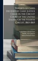 Reports of Cases Decided by Chief Justice Chase in the Circuit Court of the United States for the Fourth Circuit, 1865-1869