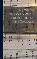 The White Ribbon Hymnal, Or, Echoes of the Crusade