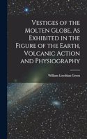 Vestiges of the Molten Globe, As Exhibited in the Figure of the Earth, Volcanic Action and Physiography