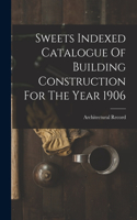 Sweets Indexed Catalogue Of Building Construction For The Year 1906