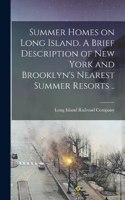 Summer Homes on Long Island. A Brief Description of New York and Brooklyn's Nearest Summer Resorts ..