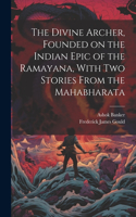 Divine Archer, Founded on the Indian Epic of the Ramayana, With two Stories From the Mahabharata