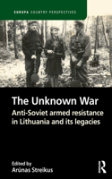 The Unknown War: Anti-Soviet armed resistance in Lithuania and its legacies