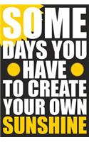 Some Days You Have To Create Your Own Sunshine: Blank Journal With Ruled Lined Paper