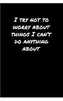 I Try Not To Worry About Things I Can't Do Anything About&#65533;
